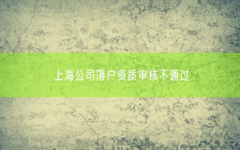 上海公司落户资质审核不通过