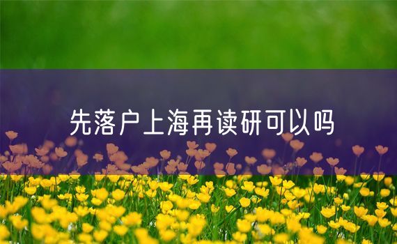 先落户上海再读研可以吗