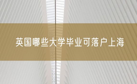 英国哪些大学毕业可落户上海