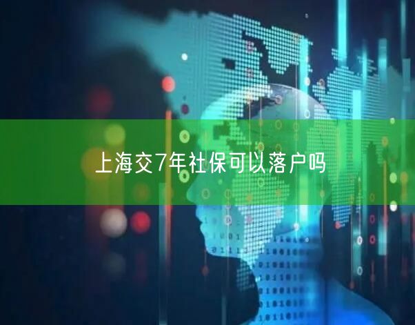 上海交7年社保可以落户吗