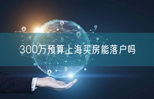 300万预算上海买房能落户吗