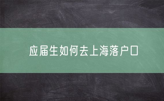 应届生如何去上海落户口