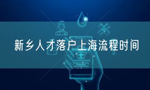 新乡人才落户上海流程时间