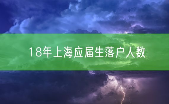 18年上海应届生落户人数