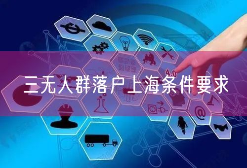 三无人群落户上海条件要求