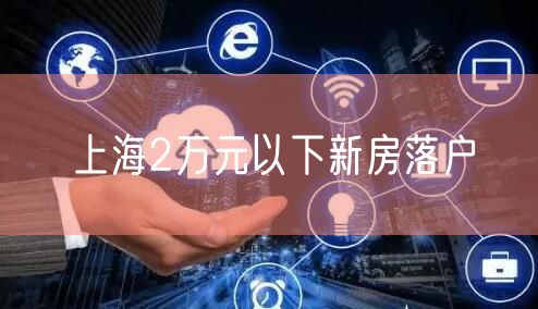 上海2万元以下新房落户