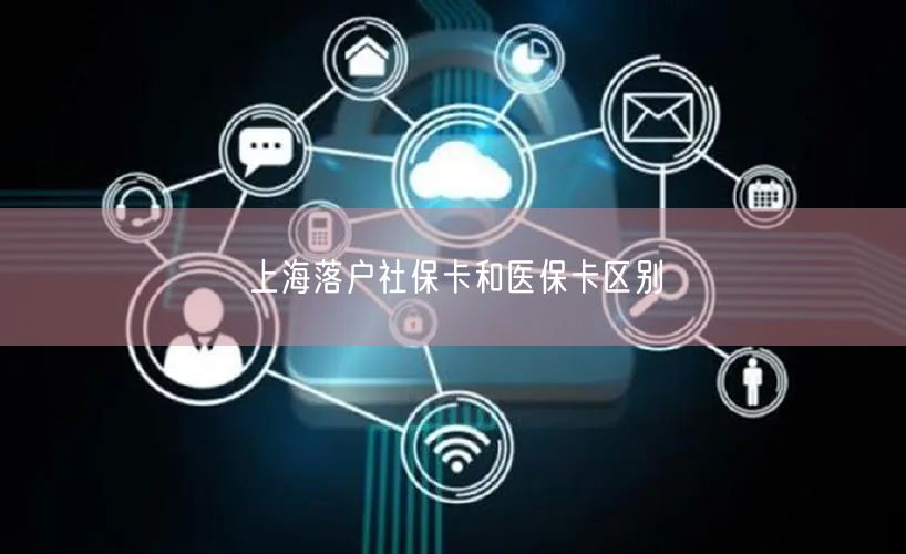 上海落户社保卡和医保卡区别