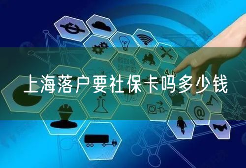 上海落户要社保卡吗多少钱