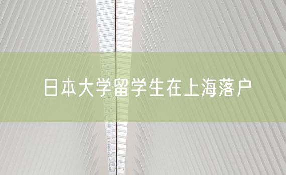 日本大学留学生在上海落户