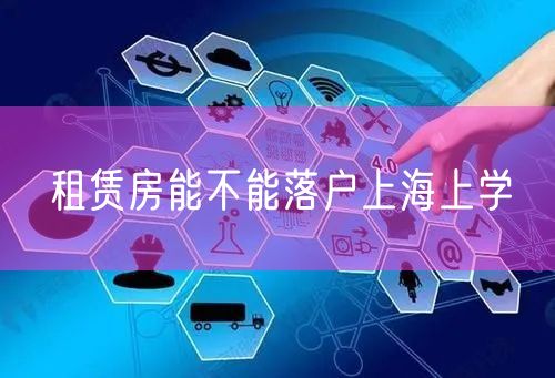 租赁房能不能落户上海上学