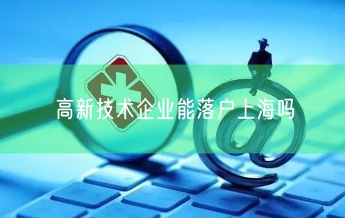 高新技术企业能落户上海吗