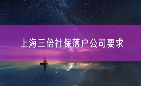 上海三倍社保落户公司要求