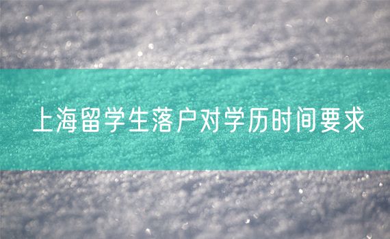 上海留学生落户对学历时间要求