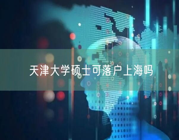 天津大学硕士可落户上海吗