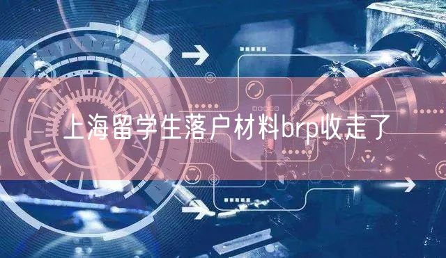 上海留学生落户材料brp收走了