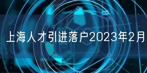 上海人才引进落户2023年2月