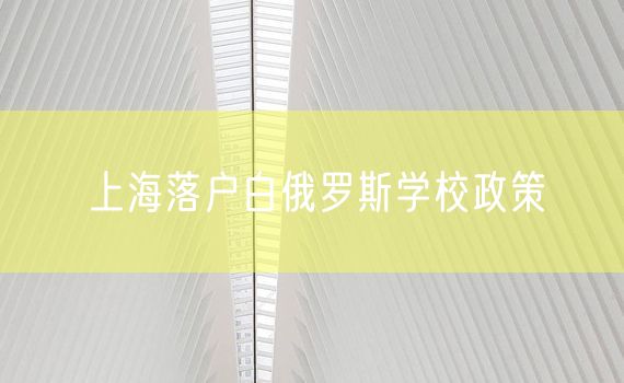 上海落户白俄罗斯学校政策