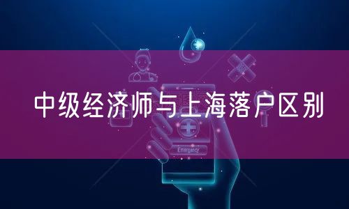 中级经济师与上海落户区别