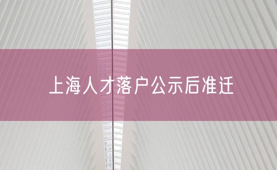 上海人才落户公示后准迁