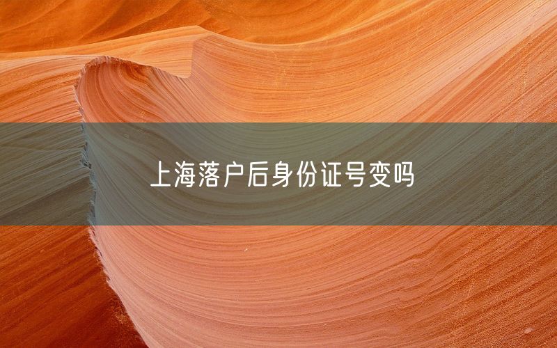 上海落户后身份证号变吗