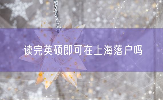 读完英硕即可在上海落户吗