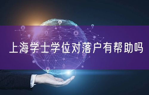 上海学士学位对落户有帮助吗