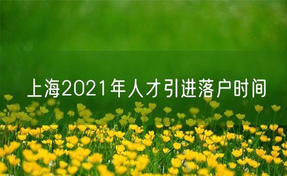 上海2021年人才引进落户时间