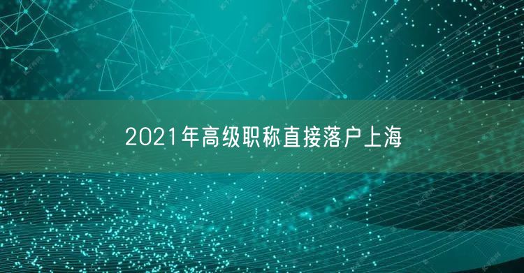 2021年高级职称直接落户上海