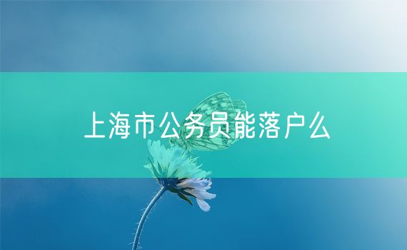 上海市公务员能落户么