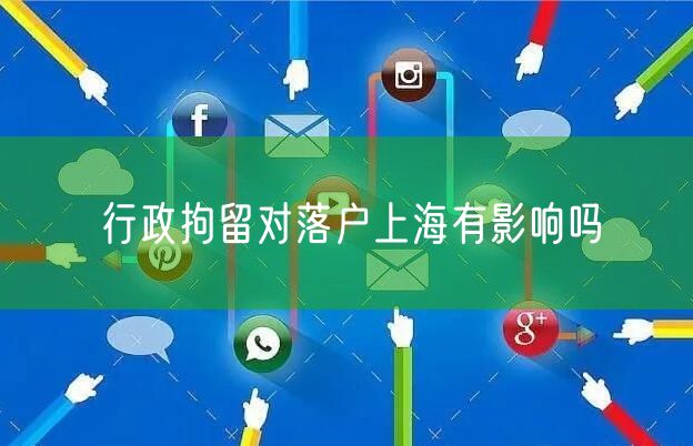 行政拘留对落户上海有影响吗