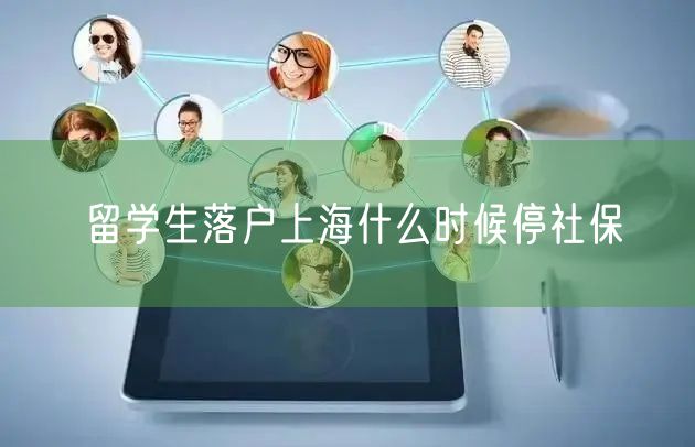 留学生落户上海什么时候停社保