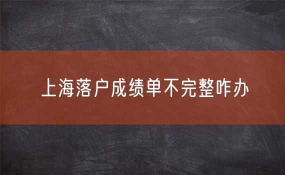 上海落户成绩单不完整咋办