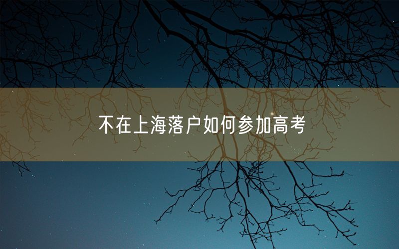 不在上海落户如何参加高考