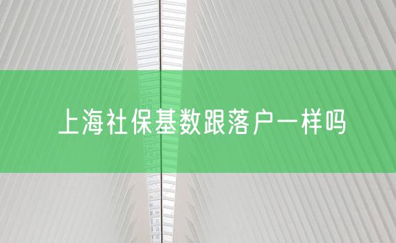 上海社保基数跟落户一样吗