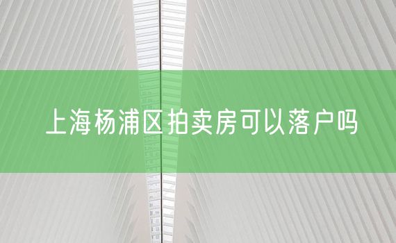 上海杨浦区拍卖房可以落户吗