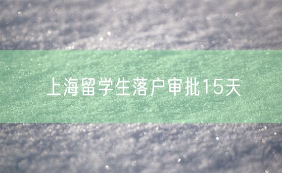 上海留学生落户审批15天