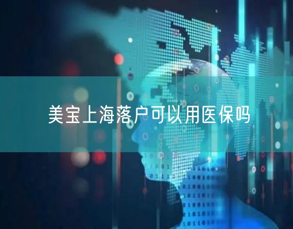 美宝上海落户可以用医保吗