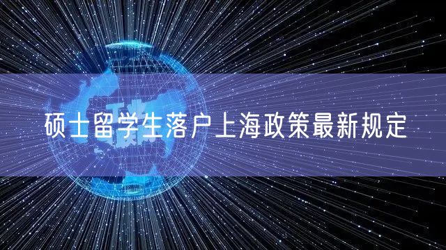 硕士留学生落户上海政策最新规定