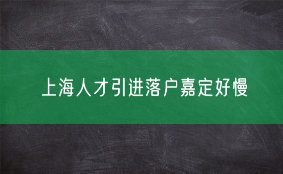 上海人才引进落户嘉定好慢