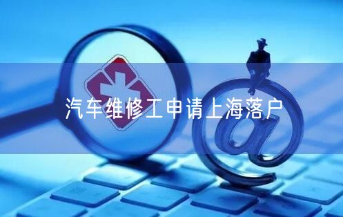 汽车维修工申请上海落户