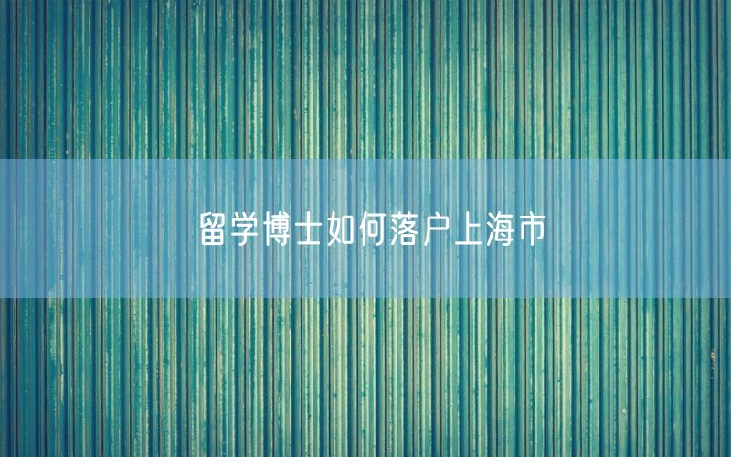 留学博士如何落户上海市