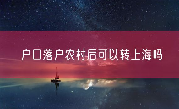 户口落户农村后可以转上海吗