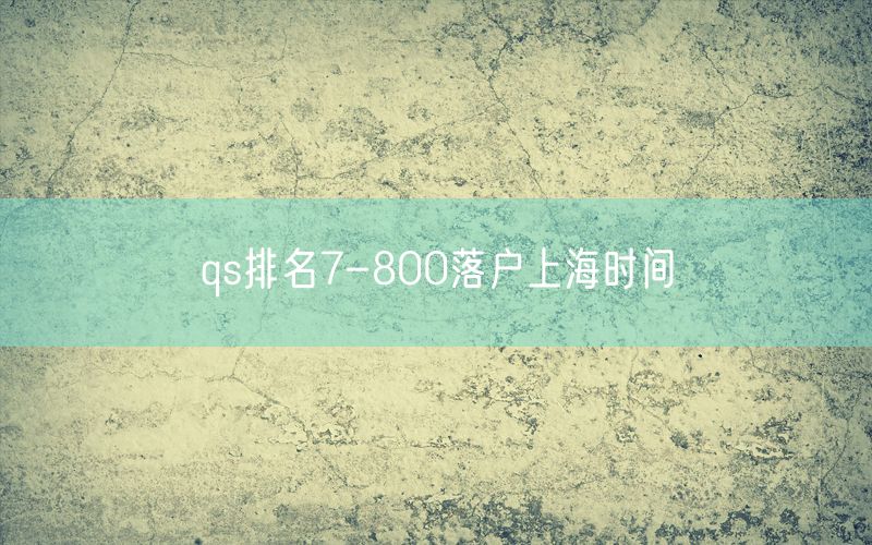 qs排名7-800落户上海时间