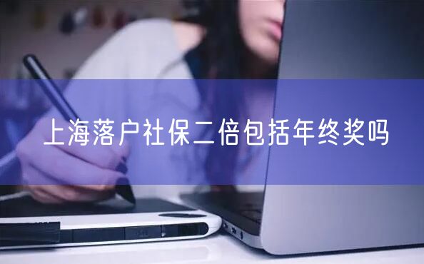 上海落户社保二倍包括年终奖吗