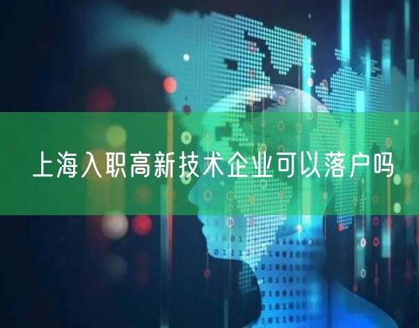 上海入职高新技术企业可以落户吗