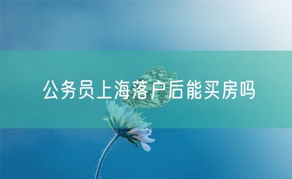 公务员上海落户后能买房吗