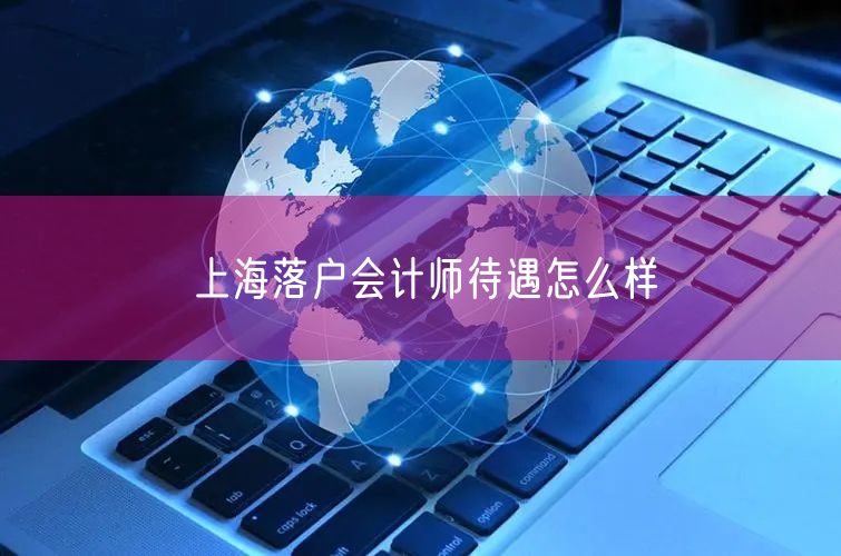 上海落户会计师待遇怎么样