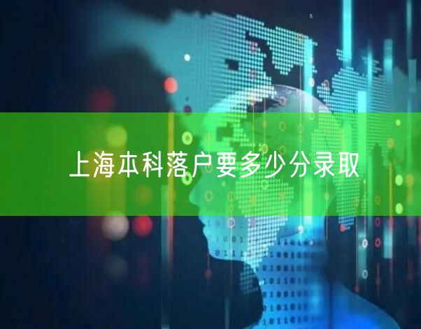 上海本科落户要多少分录取