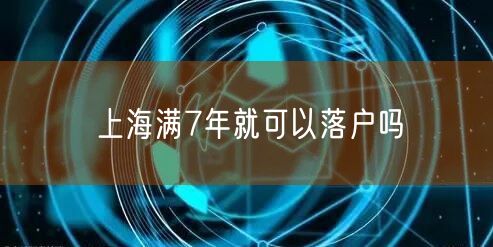 上海满7年就可以落户吗