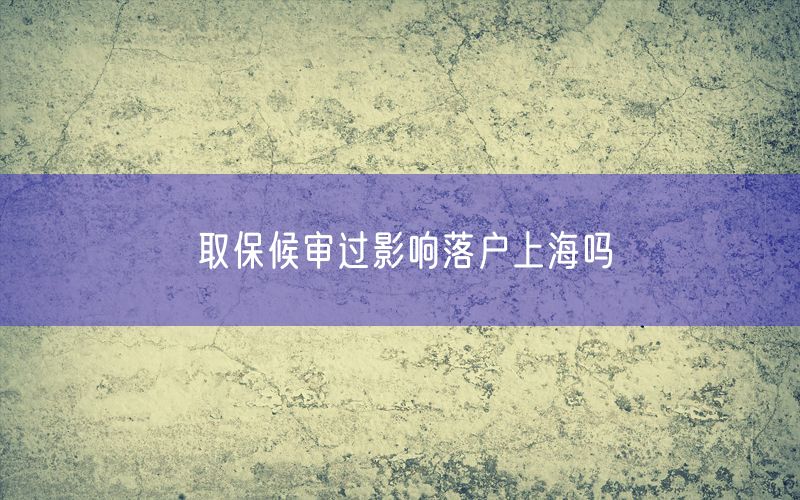 取保候审过影响落户上海吗